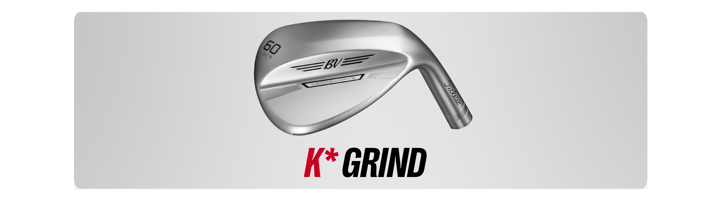 Vokey K* Grind